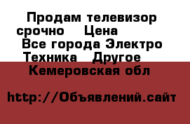 Продам телевизор срочно  › Цена ­ 3 000 - Все города Электро-Техника » Другое   . Кемеровская обл.